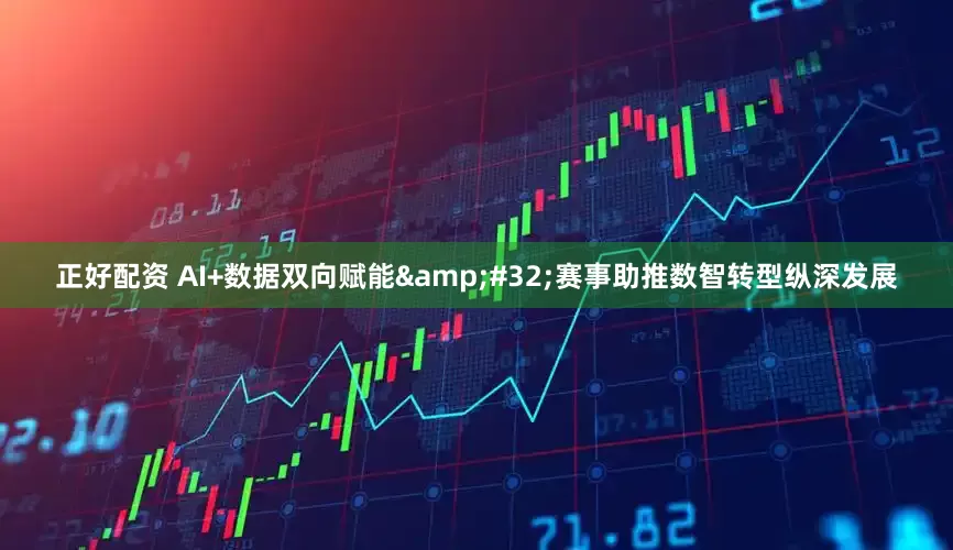 正好配资 AI+数据双向赋能 赛事助推数智转型纵深发展