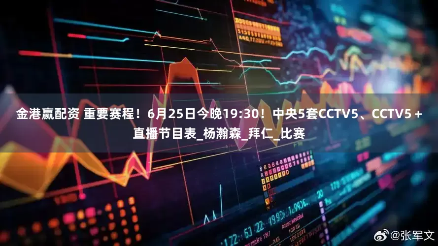 金港赢配资 重要赛程！6月25日今晚19:30！中央5套CCTV5、CCTV5＋直播节目表_杨瀚森_拜仁_比赛