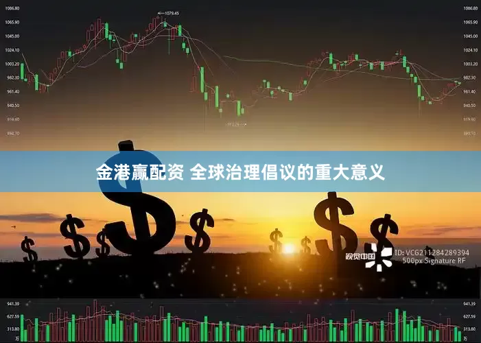 金港赢配资 全球治理倡议的重大意义