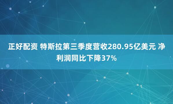 正好配资 特斯拉第三季度营收280.95亿美元 净利润同比下降37%